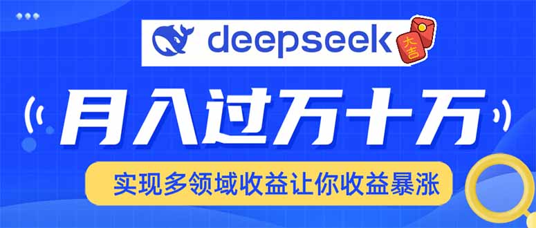 用DeepSeek席卷各大平台，快速上手实现多领域，让你收入猛增-项目创薪