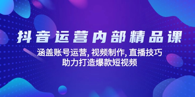 抖音运营内部精品课：涵盖账号运营, 视频制作, 直播技巧, 助力打造爆款…-项目创薪