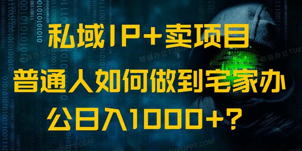 私域IP+卖项目，普通人如何做到宅家办公实现日入1000+-项目创薪