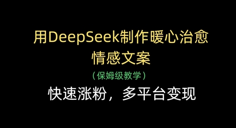 用DeepSeek制作暖心治愈情感文案，快速涨粉，多平台变现-项目创薪