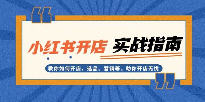 小红书开店实战指南：教你如何开店、选品、营销等，助你开店无忧-项目创薪