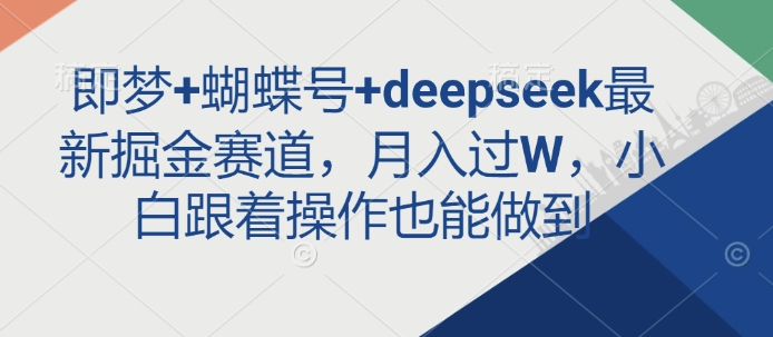 即梦+蝴蝶号+deepseek最新掘金赛道，月入过W，小白跟着操作也能做到-项目创薪