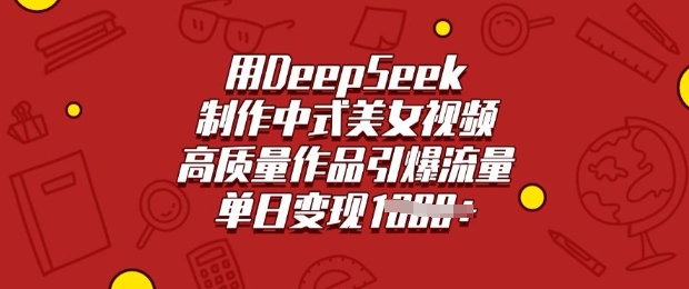 用DeepSeek制作中式美女视频，高质量作品引爆流量，单日变现多张-项目创薪