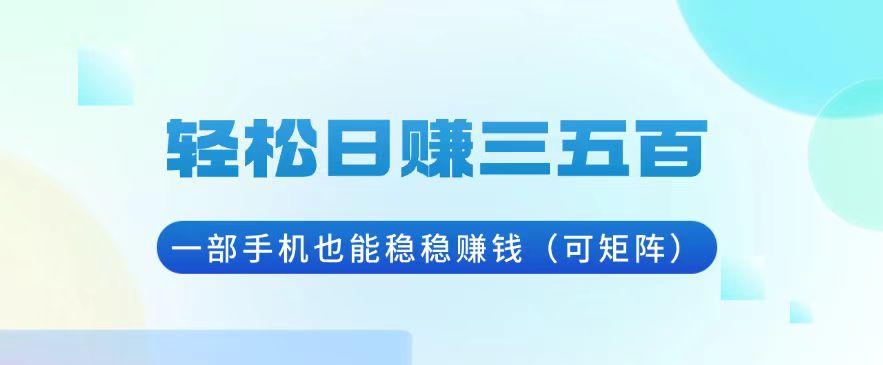 轻松日赚三五百，一部手机也能稳稳赚钱(可矩阵-项目创薪