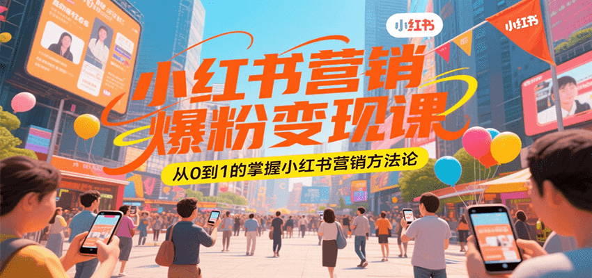 小红书营销爆粉变现课，从0到1的掌握小红书营销方法论-项目创薪