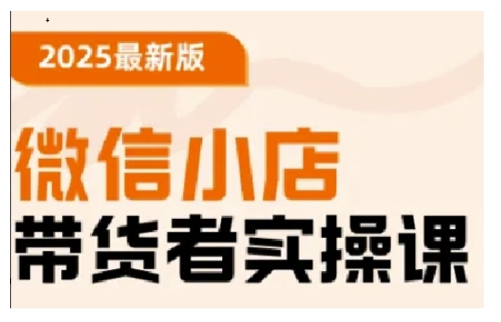 2025最新版微信小店带货者实操课，基础操作到高级运营技巧，快速上手-项目创薪