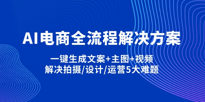 AI电商全流程解决方案,一键生成文案+主图+视频,解决拍摄/设计/运营5大难题-项目创薪
