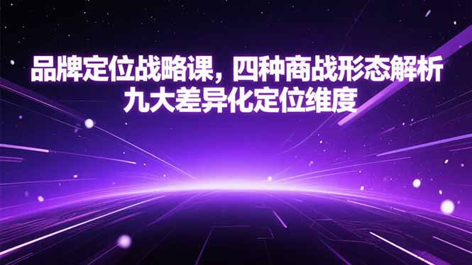品牌定位战略课，四种商战形态解析，九大差异化定位维度-项目创薪