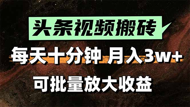 头条视频搬砖，每天10分钟，小白轻松月入3万+，可批量放大收益-项目创薪