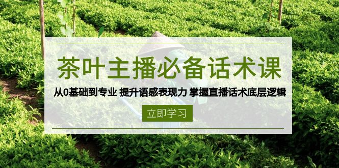 茶叶 主播必备话术课 从0基础到专业 提升语感表现力 掌握直播话术底层逻辑-项目创薪