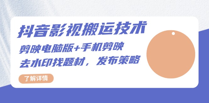 抖音影视搬运技术：剪映电脑版+手机剪映，去水印找题材，发布策略-项目创薪