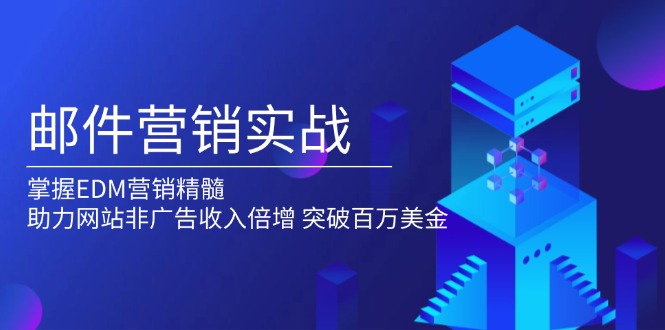 邮件营销实战，掌握EDM营销精髓，助力网站非广告收入倍增，突破百万美金-项目创薪