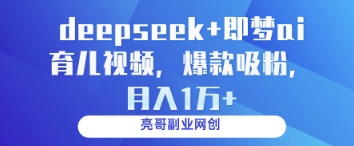 deepseek+即梦ai育儿视频，爆款吸粉，月入1w-项目创薪
