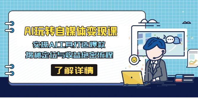 AI玩转自媒体变现课，实操AI工具打造爆款，揭秘定位与收益绝密流程-项目创薪