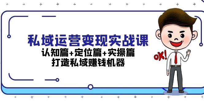 私域运营变现实战课：认知篇+定位篇+实操篇，打造私域赚钱机器-项目创薪