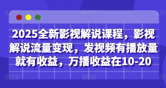 2025全新影视解说课程，影视解说流量变现，发视频有播放量就有收益，万播收益在10-20-项目创薪