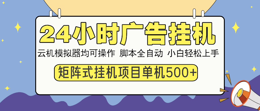 24小时广告挂机  单机收益500+ 矩阵式操作，设备越多收益越大，小白轻…-项目创薪