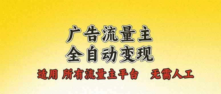 广告流量主全自动变现，适用所有流量主平台，无需人工，单机日入500+-项目创薪