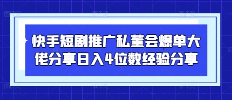 快手短剧推广私董会爆单大佬分享日入4位数经验分享-项目创薪