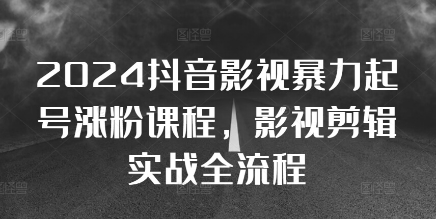 2024抖音影视暴力起号涨粉课程，影视剪辑搬运实战全流程-项目创薪