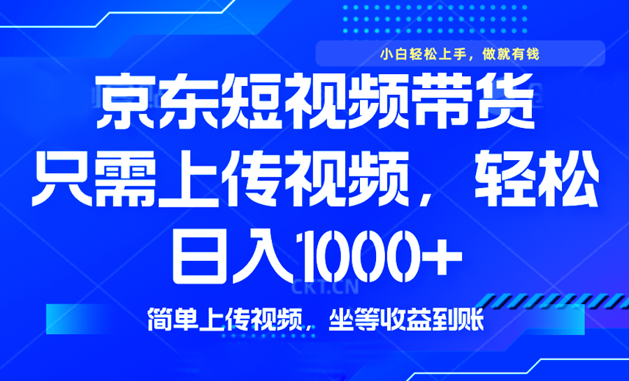最新风口，京东短视频带货，只需上传视频，轻松日入1000+，无需剪辑，…-项目创薪