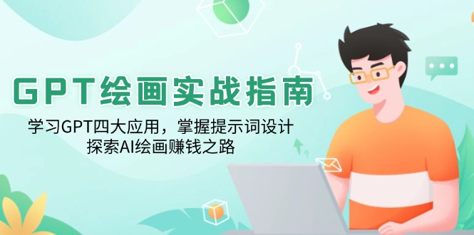 GPT绘画实战指南：学习GPT四大应用，掌握提示词设计，探索AI绘画赚钱之路-项目创薪