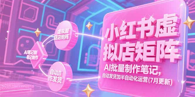 小红书虚拟店矩阵，AI批量制作笔记，自动发货加半自动化运营(7月更新-项目创薪