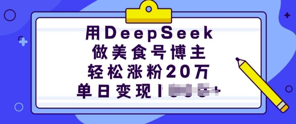 用DeepSeek做美食号博主，轻松涨粉20万，单日变现多张-项目创薪