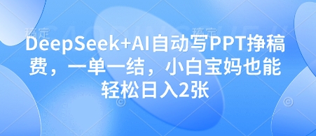 DeepSeek+AI自动写PPT挣稿费，一单一结，小白宝妈也能轻松日入2张-项目创薪