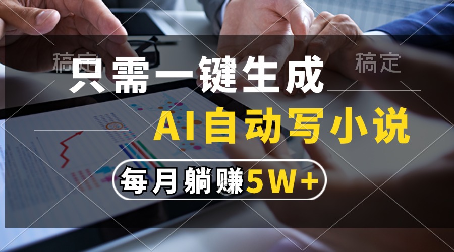 只需一键生成，AI自动写小说，每月躺赚5w+-项目创薪