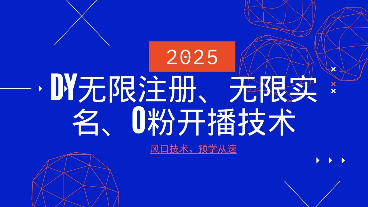 2025最新DY无限注册、无限实名、0分开播技术，风口技术预学从速-项目创薪