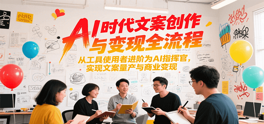 AI时代文案创作与变现全流程，从工具使用者进阶为AI指挥官，实现文案量产与商业变现-项目创薪