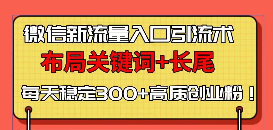 微信新流量入口引流术，布局关键词+长尾，每天稳定300+高质创业粉！-项目创薪