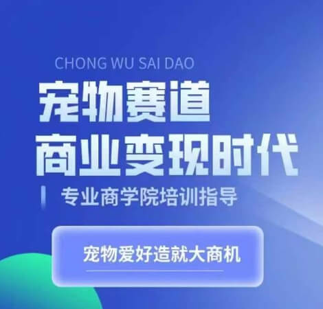 宠物赛道商业变现时代，学习宠物短视频带货变现，将宠物热爱变成事业-项目创薪