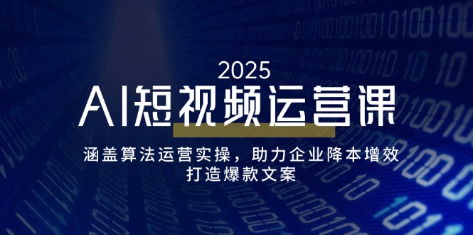 AI短视频运营课，涵盖算法运营实操，助力企业降本增效，打造爆款文案-项目创薪