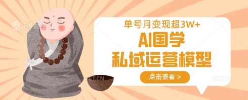 AI国学私域运营模型，单号月变现过W-项目创薪