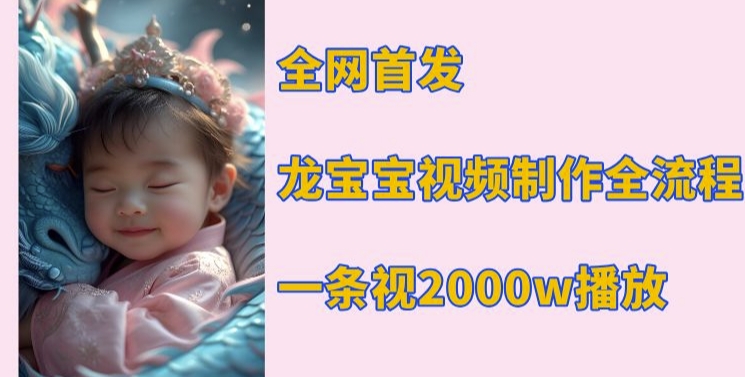 全网首发，龙宝宝视频制作教程，一条视频2000w播放-项目创薪