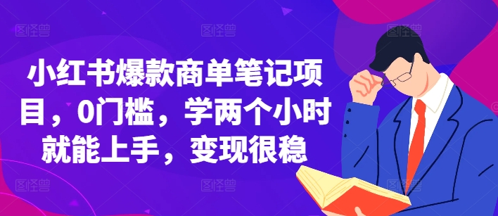 小红书爆款商单笔记项目，0门槛，学两个小时就能上手，变现很稳-项目创薪