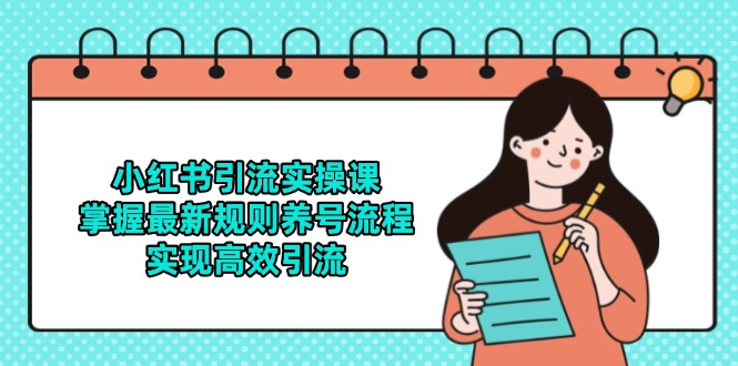 小红书引流实操课，掌握最新规则养号流程，实现高效引流-项目创薪