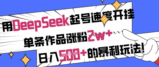 用DeepSeek起号速度开挂，单条作品涨粉2w+，日入5张+的暴利玩法-项目创薪