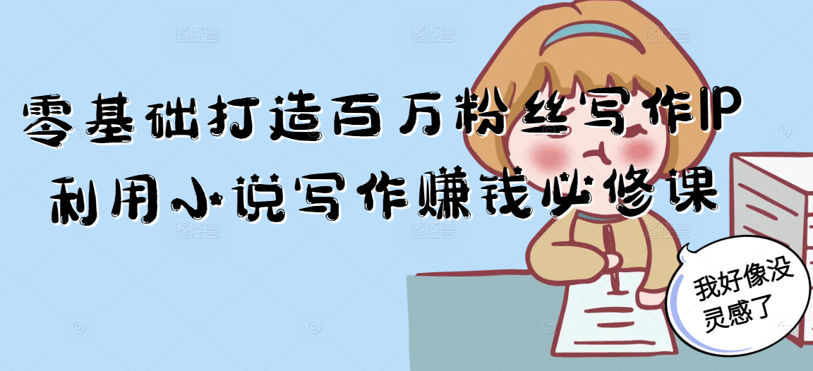 零基础打造百万粉丝写作IP利用小说写作赚钱必修课-项目创薪