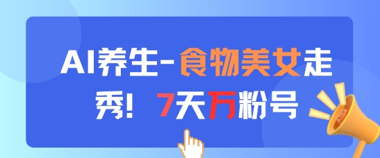 AI养生新玩法，食物美女走秀，7天万粉号-项目创薪