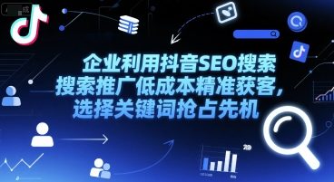 企业利用抖音SEO搜索推广低成本精准获客，选择关键词抢占先机-项目创薪