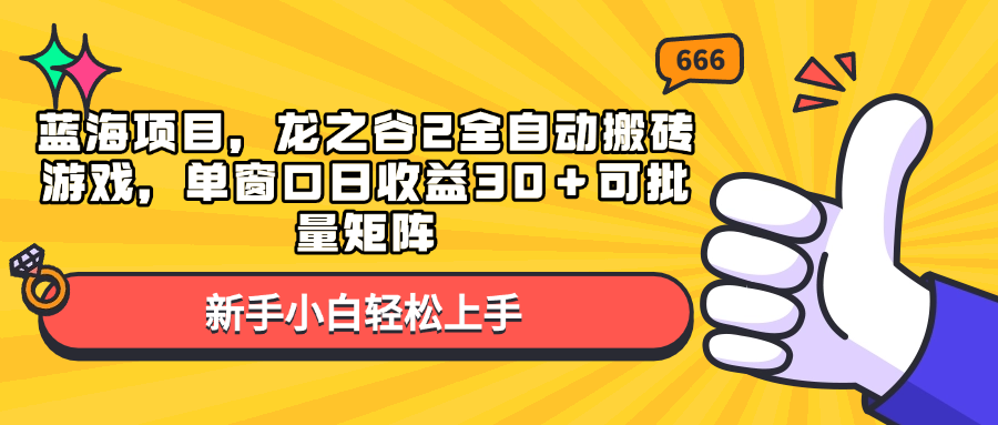 蓝海项目，龙之谷2全自动搬砖游戏，单窗口日收益30＋可批量矩阵-项目创薪