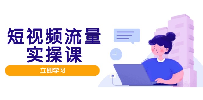 短视频流量实战班，人设打造内容优化，矩阵投放管控有序，助力流量变现路-项目创薪