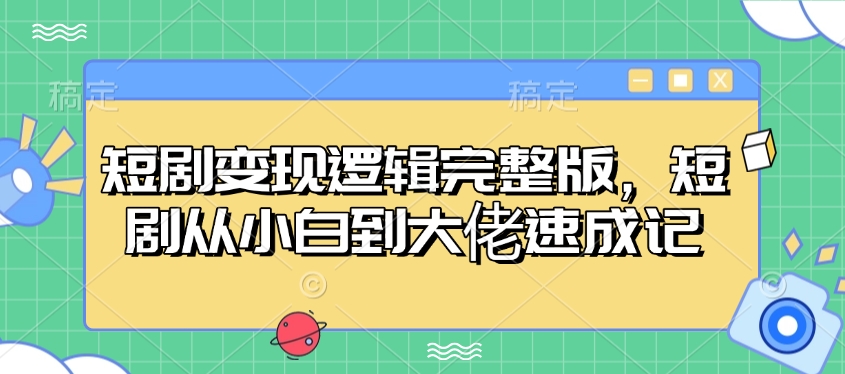 短剧变现逻辑完整版，短剧从小白到大佬速成记-项目创薪