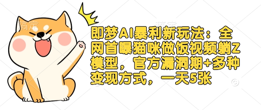 即梦AI暴利新玩法：全网首曝猫咪做饭视频躺Z模型，官方漏洞期+多种变现方式，一天5张-项目创薪