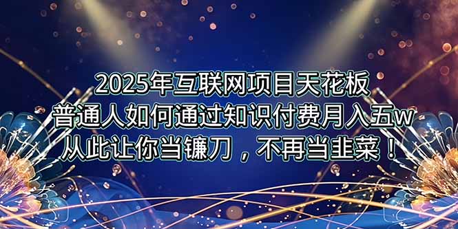 2025年互联网项目天花板，普通人如何通过卖项目实现逆风翻盘，月入5W＋！-项目创薪