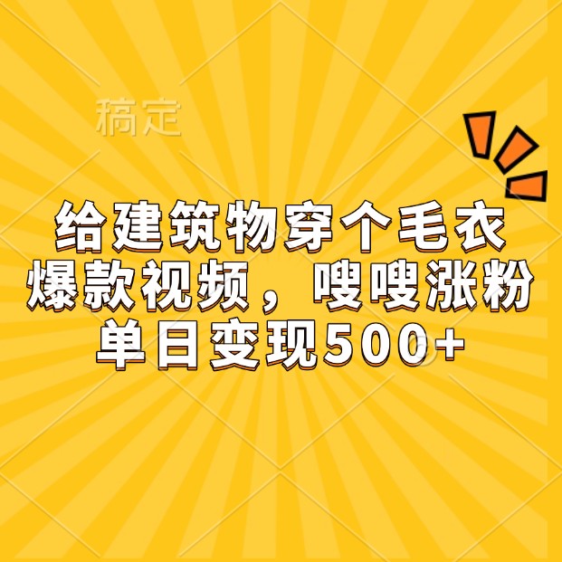 给建筑物穿个毛衣，爆款视频，嗖嗖涨粉，单日变现500+-项目创薪
