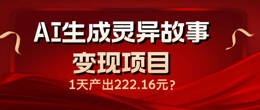 AI生成灵异故事变现项目，1天产出222.16元-项目创薪